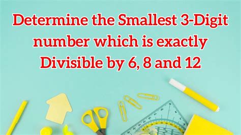 determine the smallest 3 digit which is divisible by 6 8 and 12|Determine the smallest 3 digit number which is exactly divisible .